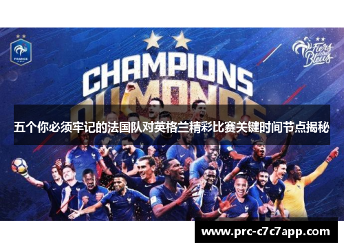 五个你必须牢记的法国队对英格兰精彩比赛关键时间节点揭秘