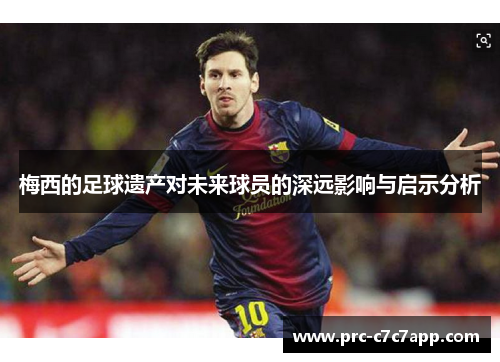 梅西的足球遗产对未来球员的深远影响与启示分析