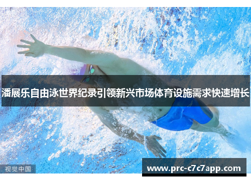 潘展乐自由泳世界纪录引领新兴市场体育设施需求快速增长