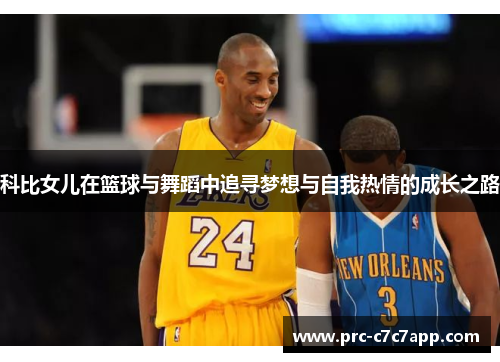 科比女儿在篮球与舞蹈中追寻梦想与自我热情的成长之路