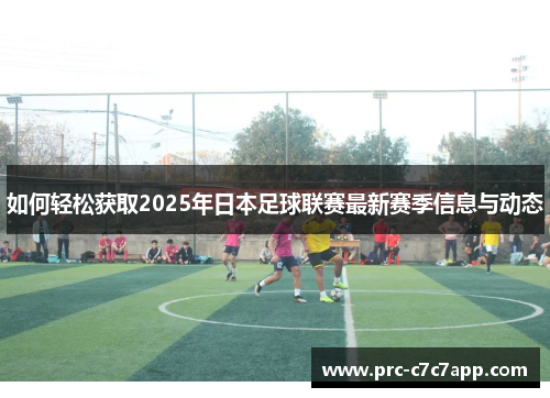 如何轻松获取2025年日本足球联赛最新赛季信息与动态