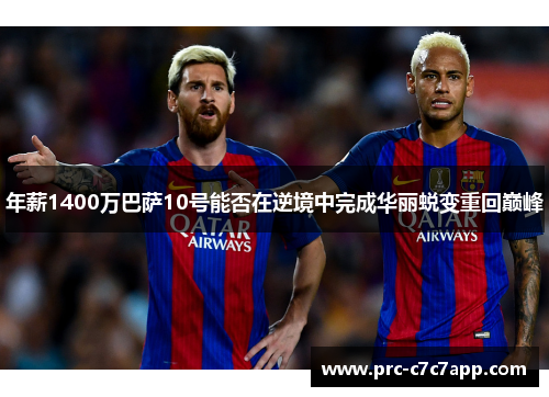 年薪1400万巴萨10号能否在逆境中完成华丽蜕变重回巅峰