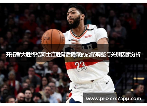 开拓者大胜终结骑士连胜背后隐藏的战略调整与关键因素分析 开拓者大胜终结骑士连胜背后隐藏的战略调整与关键因素分析