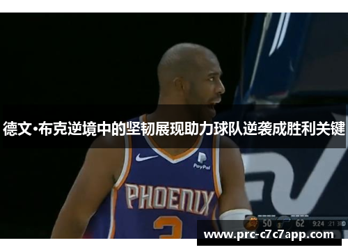 德文·布克逆境中的坚韧展现助力球队逆袭成胜利关键