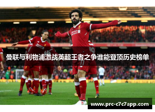 曼联与利物浦激战英超王者之争谁能登顶历史榜单