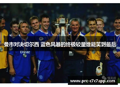 曼市对决切尔西 蓝色风暴的终极较量谁能笑到最后