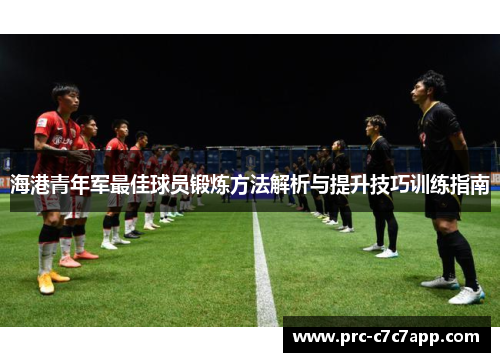 海港青年军最佳球员锻炼方法解析与提升技巧训练指南