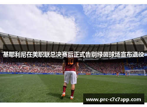 基耶利尼在美职联总决赛后正式告别绿茵球场宣布退役
