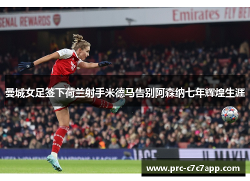 曼城女足签下荷兰射手米德马告别阿森纳七年辉煌生涯
