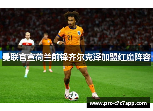 曼联官宣荷兰前锋齐尔克泽加盟红魔阵容