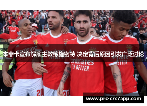 本菲卡宣布解雇主教练施密特 决定背后原因引发广泛讨论