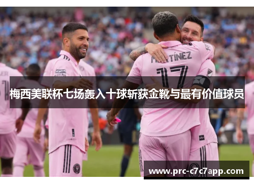 梅西美联杯七场轰入十球斩获金靴与最有价值球员